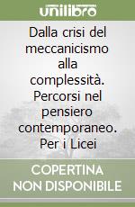 Dalla crisi del meccanicismo alla complessità. Percorsi nel pensiero contemporaneo. Per i Licei libro