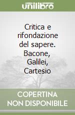 Critica e rifondazione del sapere. Bacone, Galilei, Cartesio libro