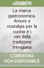 La marca gastronomica. Amore e nostalgia per la cucina e i vini della tradizione trevigiana libro