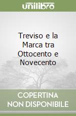 Treviso e la Marca tra Ottocento e Novecento libro