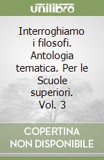 Interroghiamo i filosofi. Antologia tematica. Per le Scuole superiori. Vol. 3 libro