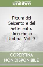 Pittura del Seicento e del Settecento. Ricerche in Umbria. Vol. 3 libro