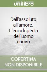 Dall'assoluto all'amore. L'enciclopedia dell'uomo nuovo libro