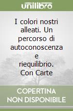 I colori nostri alleati. Un percorso di autoconoscenza e riequilibrio. Con Carte libro