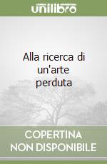 Alla ricerca di un'arte perduta libro