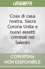 Cose di casa nostra. Sacra Corona Unita e nuovi assetti criminali nel Salento libro