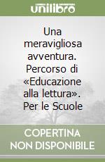 Una meravigliosa avventura. Percorso di «Educazione alla lettura». Per le Scuole libro