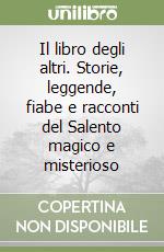 Il libro degli altri. Storie, leggende, fiabe e racconti del Salento magico e misterioso libro