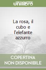 La rosa, il cubo e l'elefante azzurro libro