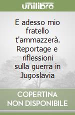 E adesso mio fratello t'ammazzerà. Reportage e riflessioni sulla guerra in Jugoslavia