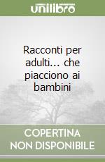 Racconti per adulti... che piacciono ai bambini