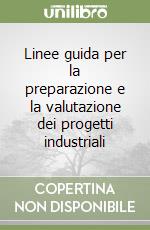 Linee guida per la preparazione e la valutazione dei progetti industriali libro