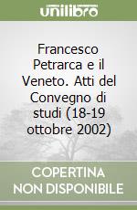 Francesco Petrarca e il Veneto. Atti del Convegno di studi (18-19 ottobre 2002) libro