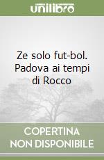 Ze solo fut-bol. Padova ai tempi di Rocco