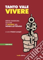 Tanto vale vivere. Breve rassegna sui casi di suicidio nel mondo letterario libro