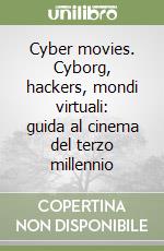 Cyber movies. Cyborg, hackers, mondi virtuali: guida al cinema del terzo millennio libro