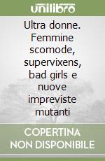 Ultra donne. Femmine scomode, supervixens, bad girls e nuove impreviste mutanti libro