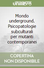 Mondo underground. Psicopatologie subculturali per mutanti contemporanei libro