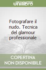 Fotografare il nudo. Tecnica del glamour professionale