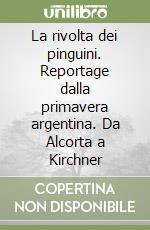 La rivolta dei pinguini. Reportage dalla primavera argentina. Da Alcorta a Kirchner libro