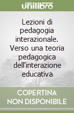 Lezioni di pedagogia interazionale. Verso una teoria pedagogica dell'interazione educativa libro