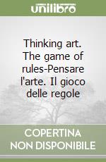 Thinking art. The game of rules-Pensare l'arte. Il gioco delle regole libro