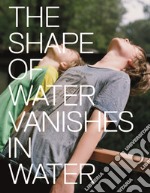 Marina Caneve. The shape of water vanishes into water. Ediz. italiana e inglese