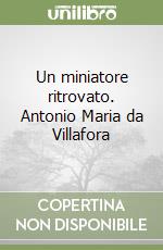 Un miniatore ritrovato. Antonio Maria da Villafora libro