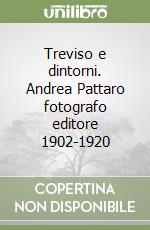 Treviso e dintorni. Andrea Pattaro fotografo editore 1902-1920