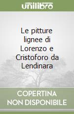 Le pitture lignee di Lorenzo e Cristoforo da Lendinara libro