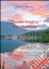 Ossola magica e misteriosa. Viaggio nelle località magiche, misteriose e insolite dell'Ossola. Vol. 1 libro