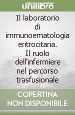 Il laboratorio di immunoematologia eritrocitaria. Il ruolo dell'infermiere nel percorso trasfusionale libro