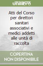 Atti del Corso per direttori sanitari associativi e medici addetti alle unità di raccolta libro