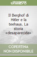 Il Berghof di Hitler e la teehaus. La storia «desaparecida» libro