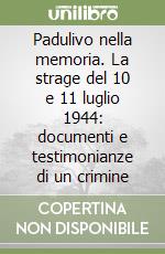 Padulivo nella memoria. La strage del 10 e 11 luglio 1944: documenti e testimonianze di un crimine libro