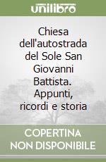 Chiesa dell'autostrada del Sole San Giovanni Battista. Appunti, ricordi e storia libro