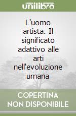 L'uomo artista. Il significato adattivo alle arti nell'evoluzione umana libro