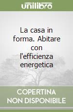 La casa in forma. Abitare con l'efficienza energetica libro