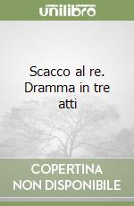 Scacco al re. Dramma in tre atti