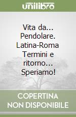 Vita da... Pendolare. Latina-Roma Termini e ritorno... Speriamo! libro