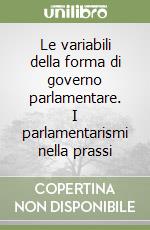 Le variabili della forma di governo parlamentare. I parlamentarismi nella prassi libro