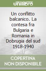 Un conflitto balcanico. La contesa fra Bulgaria e Romania in Dobrugia del sud 1918-1940 libro