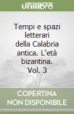 Tempi e spazi letterari della Calabria antica. L'età bizantina. Vol. 3 libro