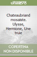 Chateaubriand mosaïste. Ulysse, Hermione, Une truie libro