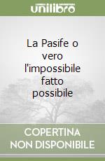 La Pasife o vero l'impossibile fatto possibile