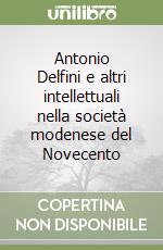 Antonio Delfini e altri intellettuali nella società modenese del Novecento libro