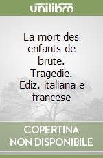 La mort des enfants de brute. Tragedie. Ediz. italiana e francese libro