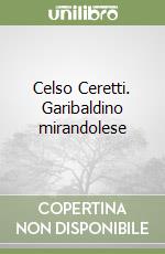 Celso Ceretti. Garibaldino mirandolese libro