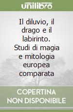 Il diluvio, il drago e il labirinto. Studi di magia e mitologia europea comparata libro