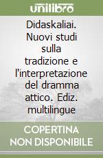 Didaskaliai. Nuovi studi sulla tradizione e l'interpretazione del dramma attico. Ediz. multilingue